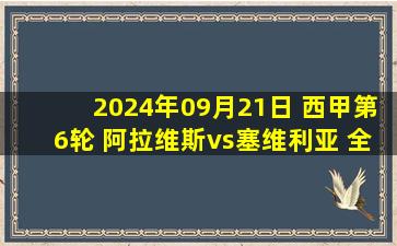 2024年09月21日 西甲第6轮 阿拉维斯vs塞维利亚 全场录像